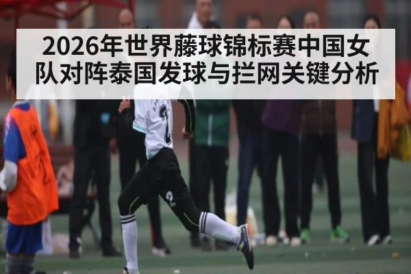 2026年世界藤球锦标赛中国女队对阵泰国发球与拦网关键分析