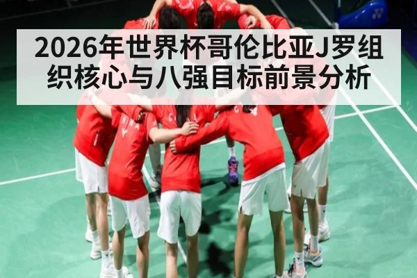 2026年世界杯哥伦比亚J罗组织核心与八强目标前景分析