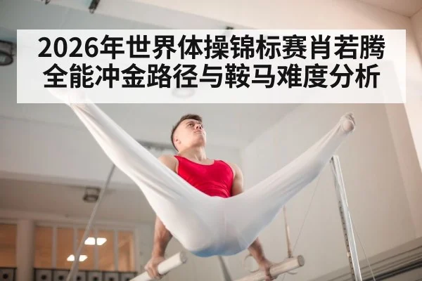 2026年世界体操锦标赛肖若腾全能冲金路径与鞍马难度分析