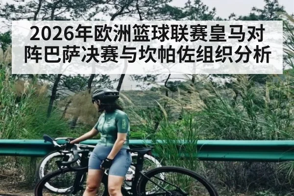 2026年欧洲篮球联赛皇马对阵巴萨决赛与坎帕佐组织分析